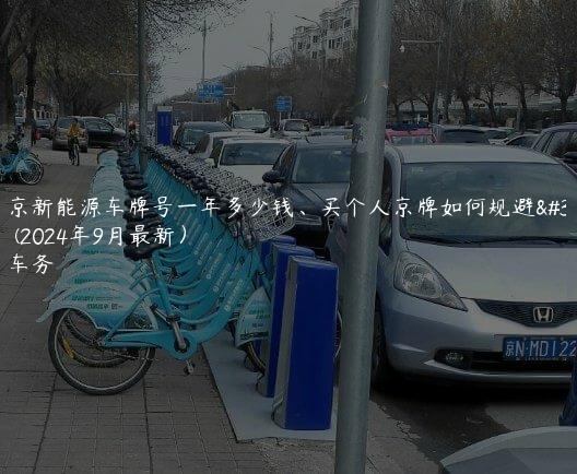 租北京新能源车牌号一年多少钱、买个人京牌如何规避风险？(2024年9月最新）