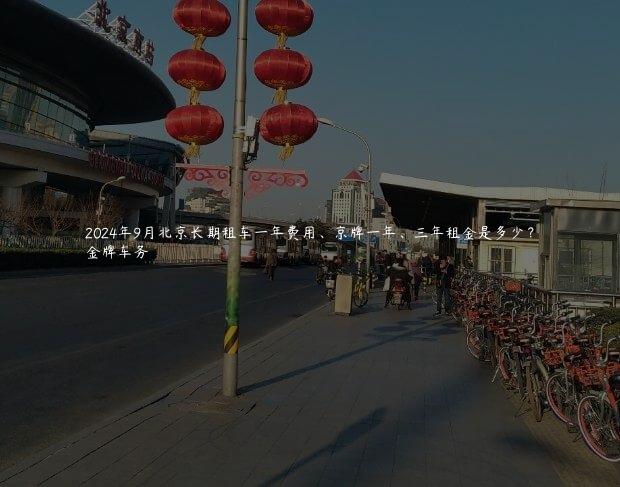 2024年9月北京长期租车一年费用、京牌一年、三年租金是多少？