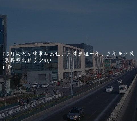2024年9月认识京牌带车出租、京牌出租一年、三年多少钱租金(京牌照出租多少钱)