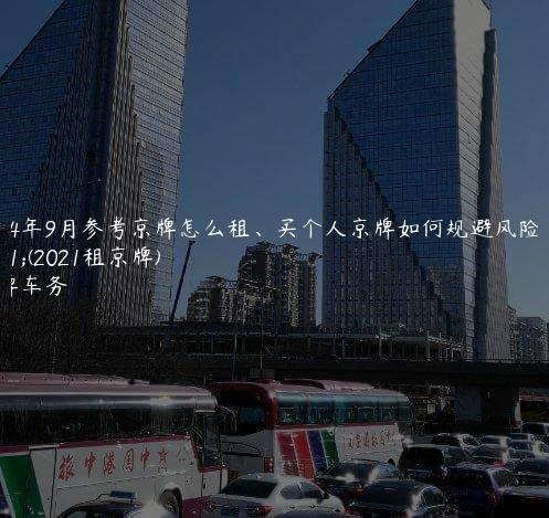 2024年9月参考京牌怎么租、买个人京牌如何规避风险？(2021租京牌)