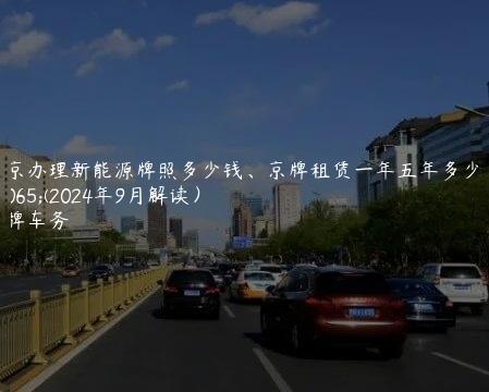 北京办理新能源牌照多少钱、京牌租赁一年五年多少钱(2024年9月解读）