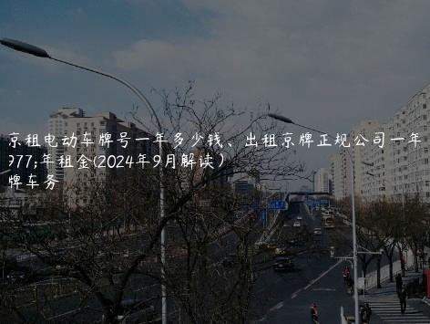 北京租电动车牌号一年多少钱、出租京牌正规公司一年三年租金(2024年9月解读）