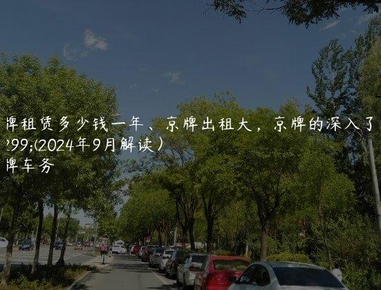 京牌租赁多少钱一年、京牌出租大，京牌的深入了解(2024年9月解读）