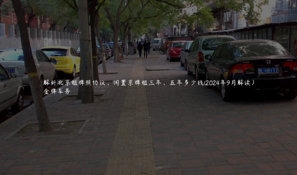 解析北京租牌照协议、闲置京牌租三年、五年多少钱(2024年9月解读）