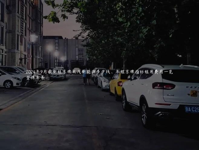 2024年9月最新租京牌北汽新能源多少钱、年租京牌指标租用费用一览