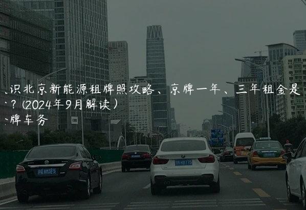 认识北京新能源租牌照攻略、京牌一年、三年租金是多少？(2024年9月解读）