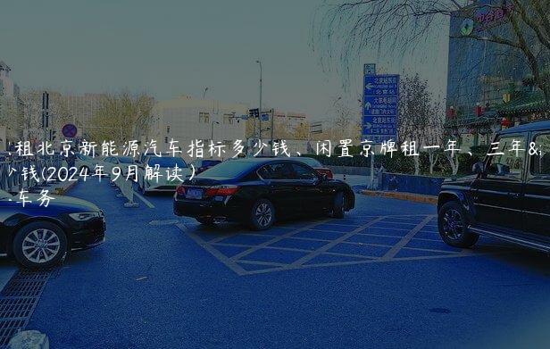 认识租北京新能源汽车指标多少钱、闲置京牌租一年、三年多少钱(2024年9月解读）