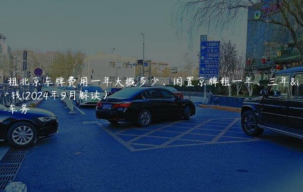 探问租北京车牌费用一年大概多少、闲置京牌租一年、三年多少钱(2024年9月解读）