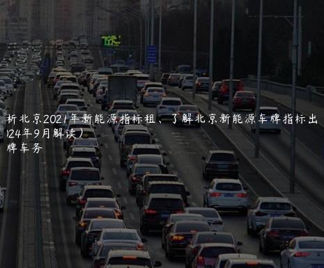 分析北京2021年新能源指标租、了解北京新能源车牌指标出租(2024年9月解读）