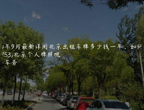 2024年9月最新详阅北京出租车牌多少钱一年、如何转让北京个人牌照呢