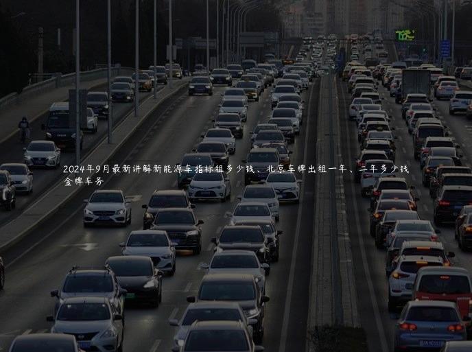 2024年9月最新讲解新能源车指标租多少钱、北京车牌出租一年、二年多少钱