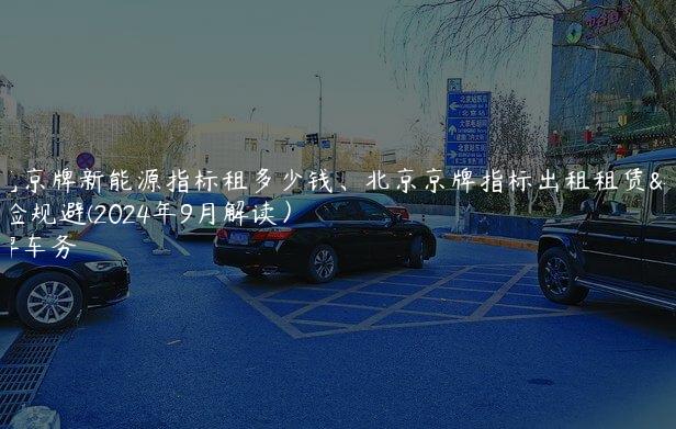 一览京牌新能源指标租多少钱、北京京牌指标出租租赁风险规避(2024年9月解读）