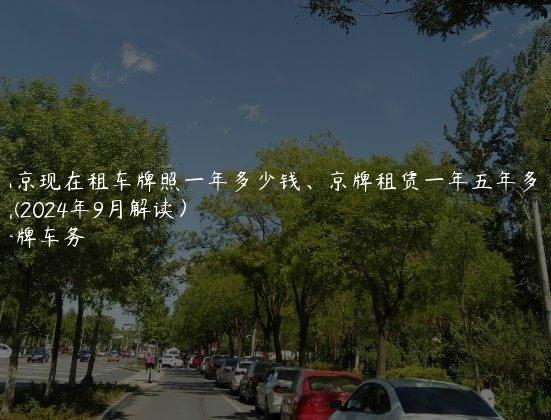 北京现在租车牌照一年多少钱、京牌租赁一年五年多少钱(2024年9月解读）