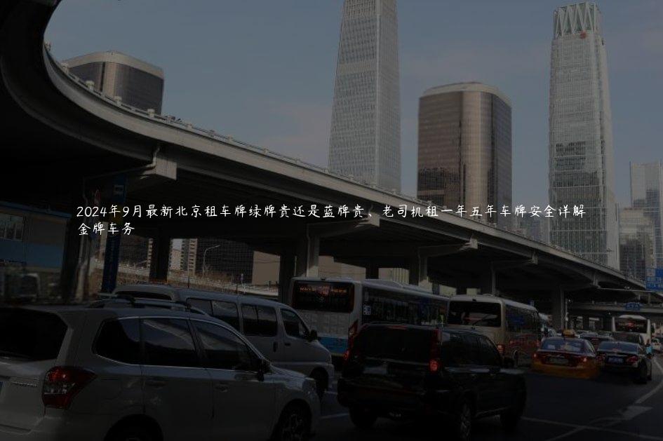 2024年9月最新北京租车牌绿牌贵还是蓝牌贵、老司机租一年五年车牌安全详解