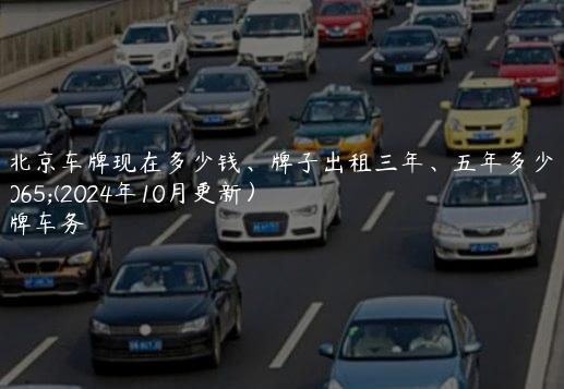 租北京车牌现在多少钱、牌子出租三年、五年多少钱(2024年10月更新）