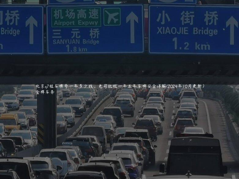 北京q7租车牌号一年多少钱、老司机租一年五年车牌安全详解(2024年10月更新）