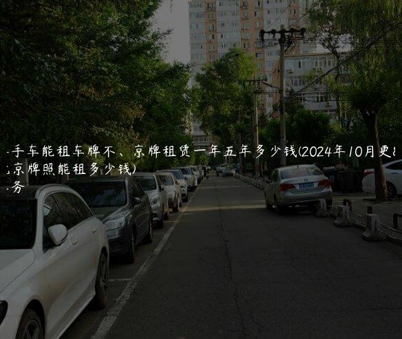 北京二手车能租车牌不、京牌租赁一年五年多少钱(2024年10月更新）(北京牌照能租多少钱)