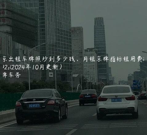 北京出租车牌照炒到多少钱、月租京牌指标租用费用(2024年10月更新）