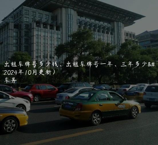 北京出租车牌号多少钱、出租车牌号一年、三年多少费用(2024年10月更新）