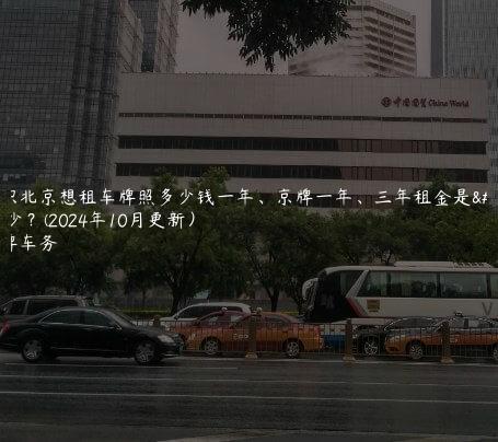 认识北京想租车牌照多少钱一年、京牌一年、三年租金是多少？(2024年10月更新）
