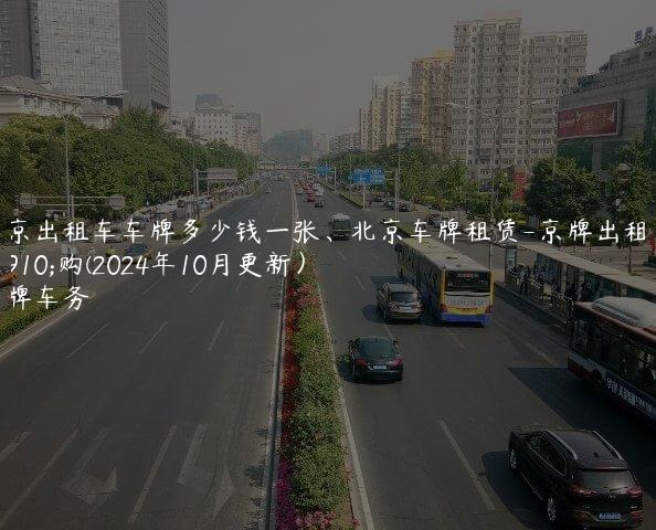 北京出租车车牌多少钱一张、北京车牌租赁-京牌出租收购(2024年10月更新）