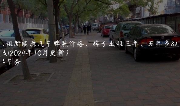 北京租新能源汽车牌照价格、牌子出租三年、五年多少钱(2024年10月更新）