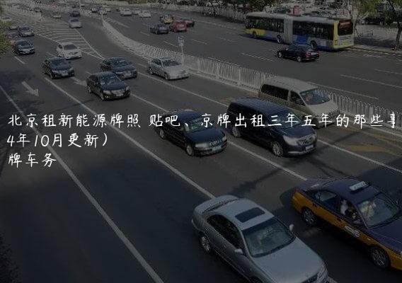 在北京租新能源牌照 贴吧、京牌出租三年五年的那些事(2024年10月更新）