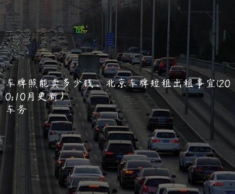北京车牌照能卖多少钱、北京车牌短租出租事宜(2024年10月更新）