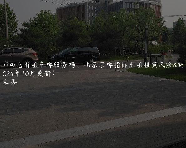 北京市4s店有租车牌服务吗、北京京牌指标出租租赁风险规避(2024年10月更新）