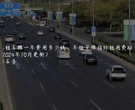 北京租车牌一年费用多少钱、年租京牌指标租用费用(2024年10月更新）