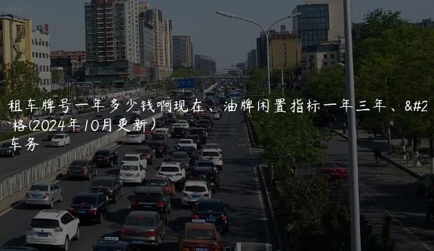 北京租车牌号一年多少钱啊现在、油牌闲置指标一年三年、五年价格(2024年10月更新）