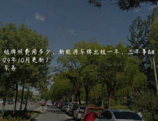 北京租牌照费用多少、新能源车牌出租一年、三年事宜(2024年10月更新）