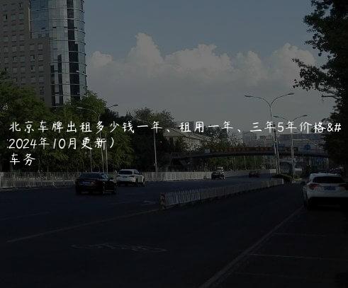 对照北京车牌出租多少钱一年、租用一年、三年5年价格大了(2024年10月更新）