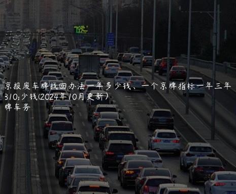 北京报废车牌找回办法一年多少钱、一个京牌指标一年三年多少钱(2024年10月更新）