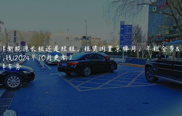 京牌新能源长租还是短租、租赁闲置京牌月、年租金多少钱(2024年10月更新）