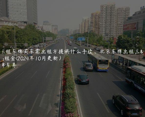 北京租车牌买车需出租方提供什么手续、北京车牌出租三年租金(2024年10月更新）