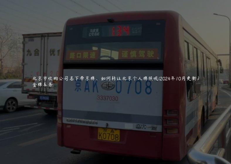 北京市收购公司名下带京牌、如何转让北京个人牌照呢(2024年10月更新）