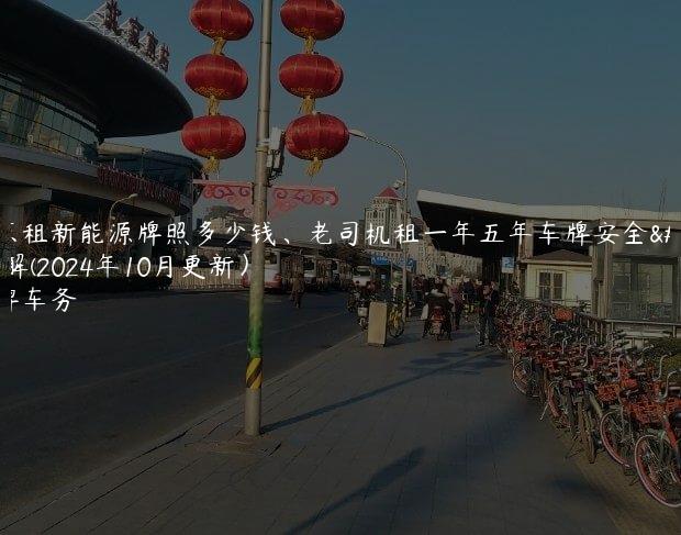 北京租新能源牌照多少钱、老司机租一年五年车牌安全详解(2024年10月更新）