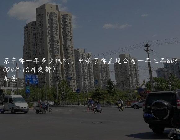 租北京车牌一年多少钱啊、出租京牌正规公司一年三年租金(2024年10月更新）