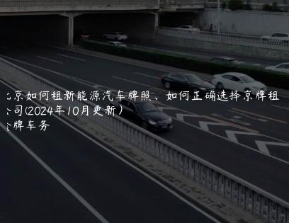 北京如何租新能源汽车牌照、如何正确选择京牌租赁公司(2024年10月更新）
