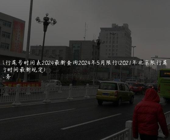 北京限行尾号时间表2024最新查询2024年5月限行(2021年北京限行尾号限行时间最新规定)