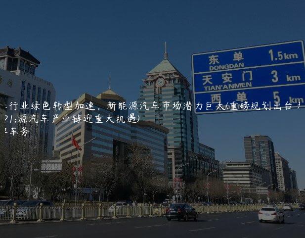 汽车行业绿色转型加速，新能源汽车市场潜力巨大(重磅规划出台 新能源汽车产业链迎重大机遇)