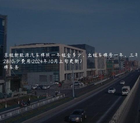 北京租新能源汽车牌照一年租金多少、出租车牌号一年、三年多少费用(2024年10月上旬更新）