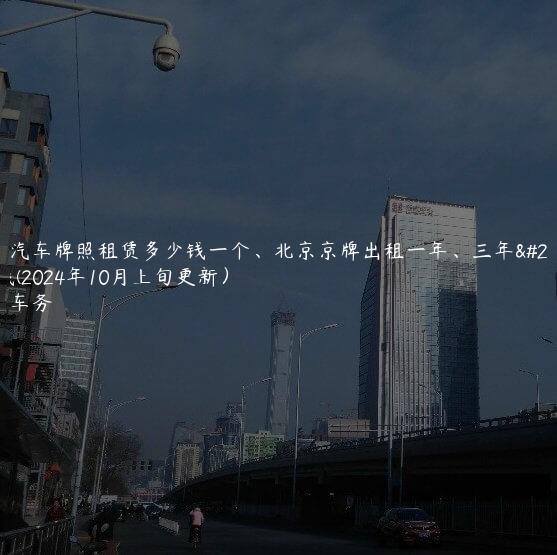 北京汽车牌照租赁多少钱一个、北京京牌出租一年、三年多少钱(2024年10月上旬更新）