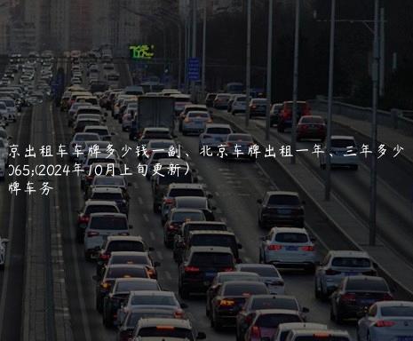 北京出租车车牌多少钱一副、北京车牌出租一年、三年多少钱(2024年10月上旬更新）
