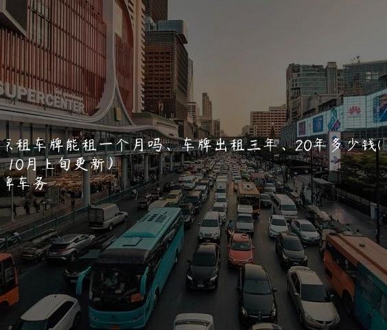 北京租车牌能租一个月吗、车牌出租三年、20年多少钱(2024年10月上旬更新）