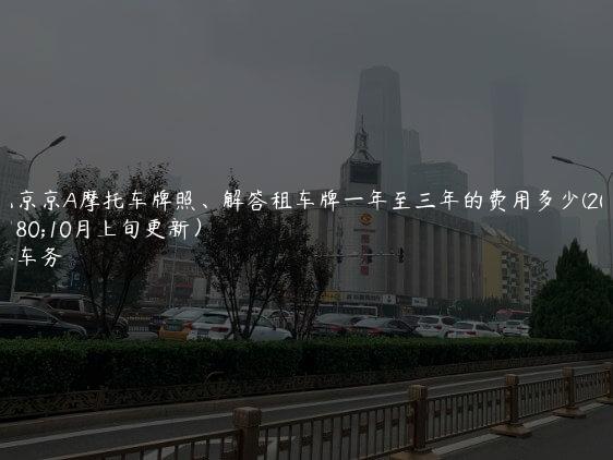 租北京京A摩托车牌照、解答租车牌一年至三年的费用多少(2024年10月上旬更新）