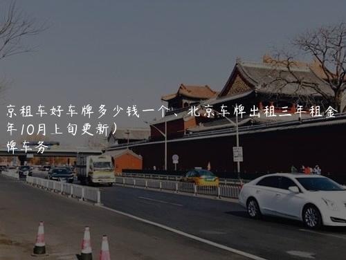 北京租车好车牌多少钱一个、北京车牌出租三年租金(2024年10月上旬更新）