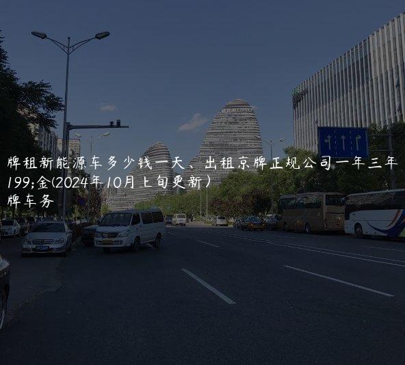 京牌租新能源车多少钱一天、出租京牌正规公司一年三年租金(2024年10月上旬更新）