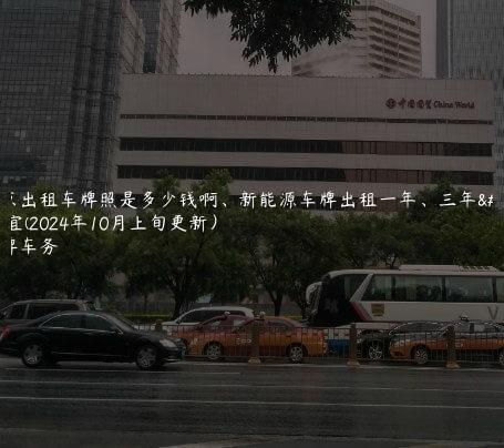 北京出租车牌照是多少钱啊、新能源车牌出租一年、三年事宜(2024年10月上旬更新）